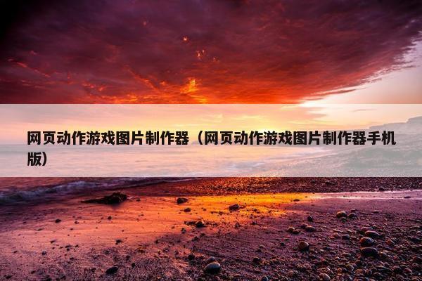 网页动作游戏图片制作器（网页动作游戏图片制作器手机版）