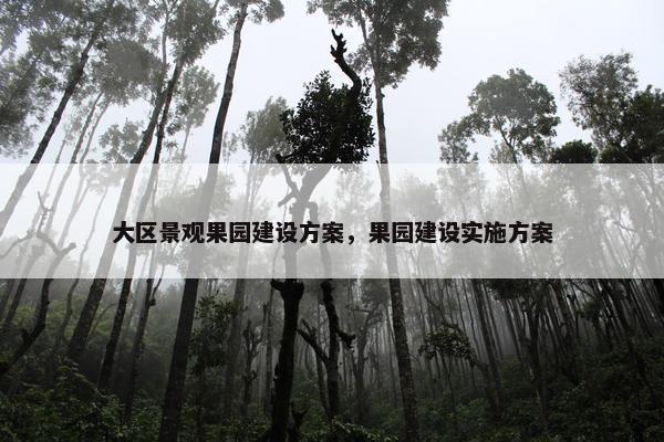 大区景观果园建设方案，果园建设实施方案