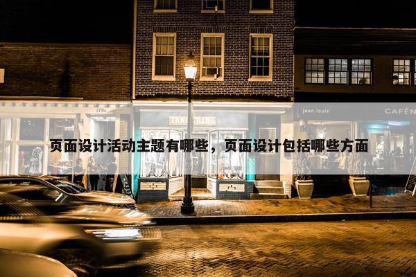 页面设计活动主题有哪些，页面设计包括哪些方面