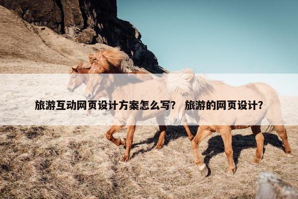 旅游互动网页设计方案怎么写？ 旅游的网页设计？