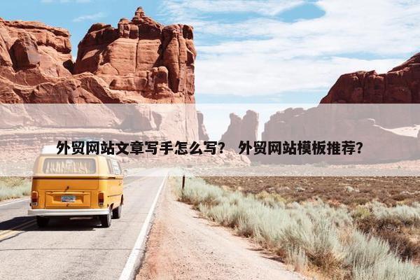外贸网站文章写手怎么写？ 外贸网站模板推荐？
