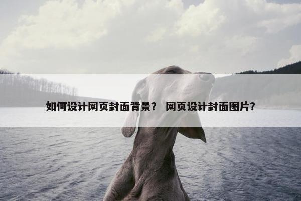 如何设计网页封面背景？ 网页设计封面图片？