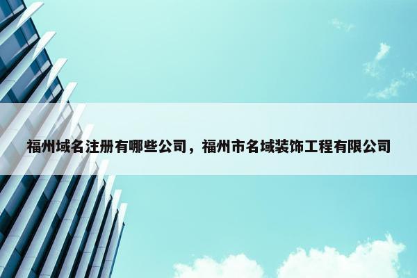 福州域名注册有哪些公司，福州市名域装饰工程有限公司
