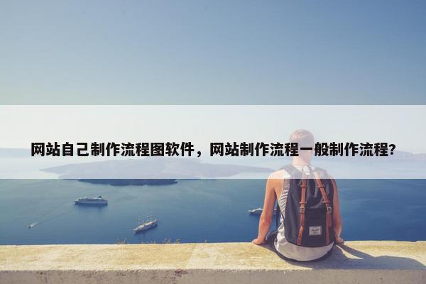 网站自己制作流程图软件，网站制作流程一般制作流程?
