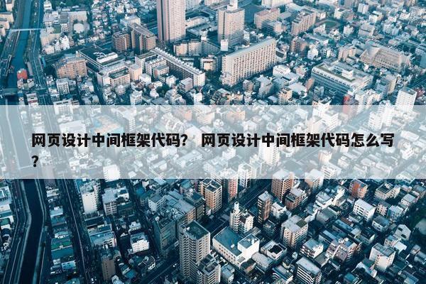 网页设计中间框架代码？ 网页设计中间框架代码怎么写？