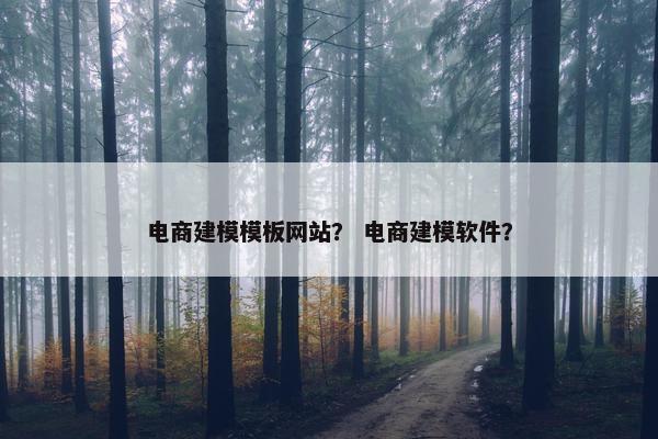 电商建模模板网站？ 电商建模软件？