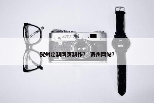 贺州定制网页制作？ 贺州网站？