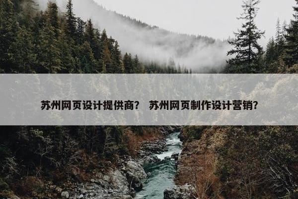 苏州网页设计提供商？ 苏州网页制作设计营销？