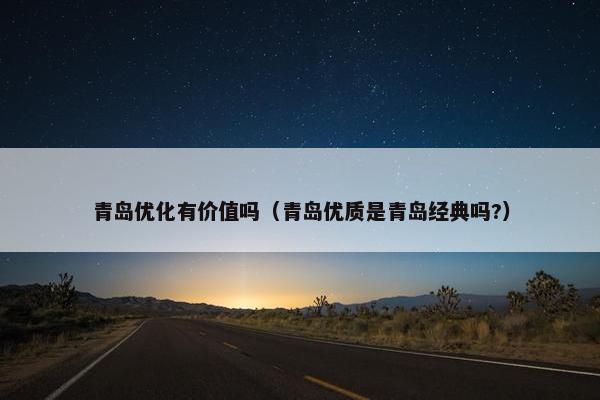青岛优化有价值吗（青岛优质是青岛经典吗?）