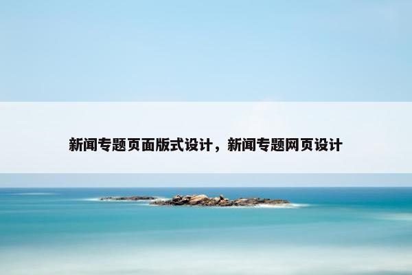 新闻专题页面版式设计，新闻专题网页设计