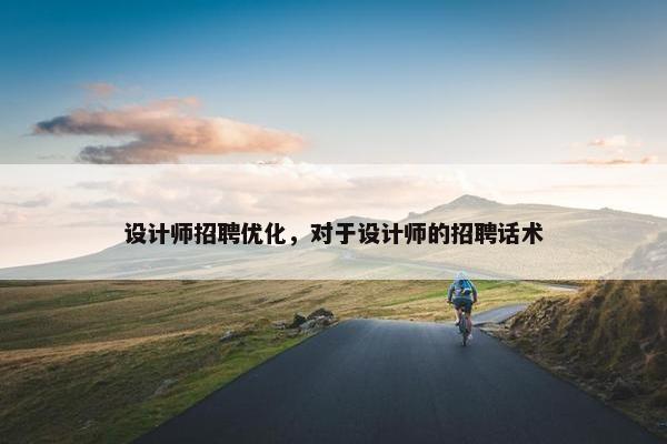 设计师招聘优化，对于设计师的招聘话术