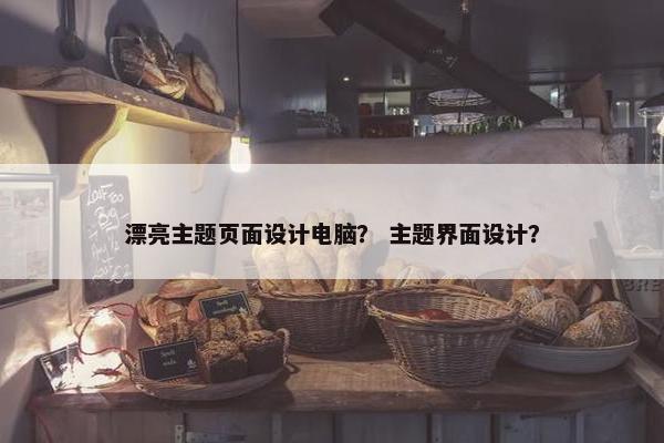 漂亮主题页面设计电脑？ 主题界面设计？