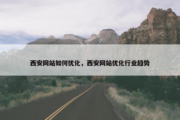 西安网站如何优化，西安网站优化行业趋势