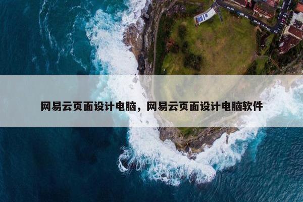 网易云页面设计电脑，网易云页面设计电脑软件