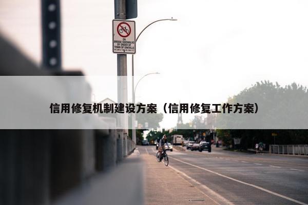信用修复机制建设方案（信用修复工作方案）