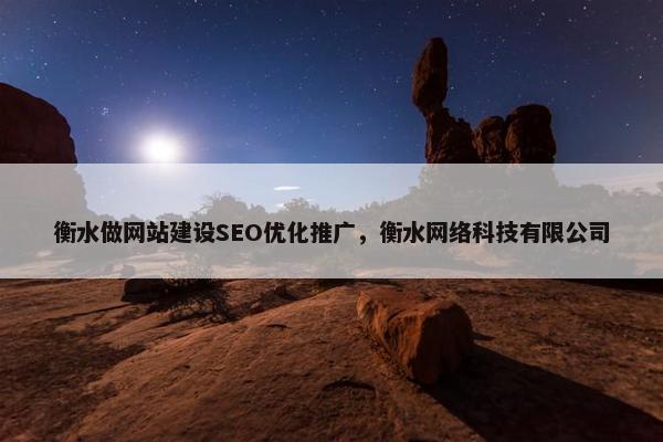 衡水做网站建设SEO优化推广，衡水网络科技有限公司