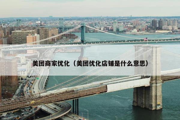 美团商家优化（美团优化店铺是什么意思）
