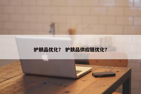 护肤品优化？ 护肤品供应链优化？