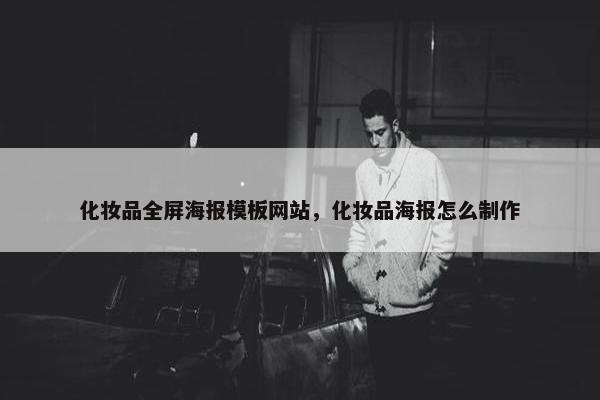 化妆品全屏海报模板网站，化妆品海报怎么制作