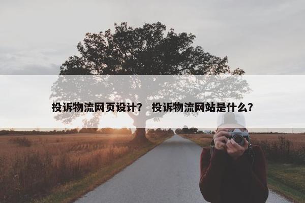 投诉物流网页设计？ 投诉物流网站是什么？