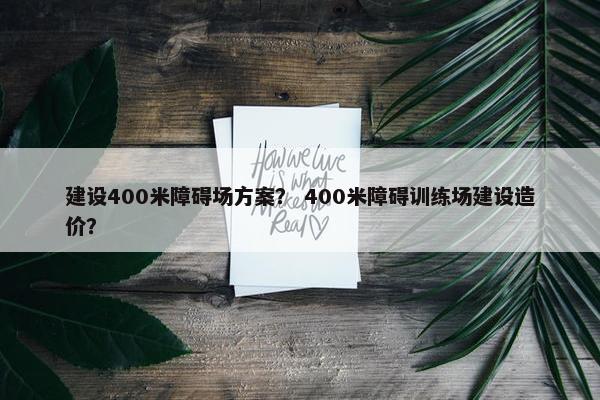 建设400米障碍场方案？ 400米障碍训练场建设造价？