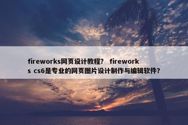 fireworks网页设计教程？ fireworks cs6是专业的网页图片设计制作与编辑软件？