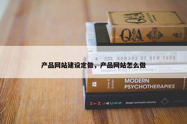产品网站建设定做，产品网站怎么做