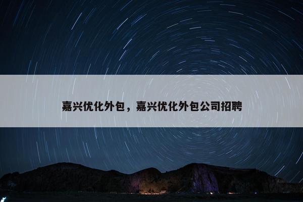 嘉兴优化外包，嘉兴优化外包公司招聘