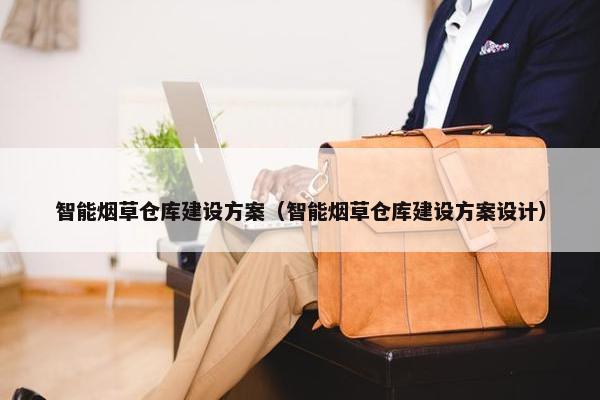 智能烟草仓库建设方案（智能烟草仓库建设方案设计）