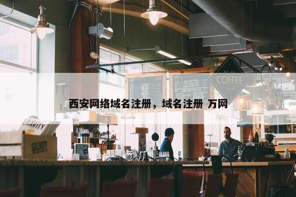西安网络域名注册，域名注册 万网