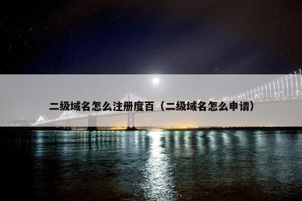 二级域名怎么注册度百（二级域名怎么申请）