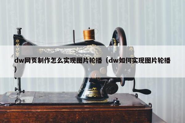 dw网页制作怎么实现图片轮播（dw如何实现图片轮播）