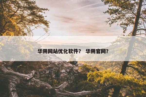 华阴网站优化软件？ 华阴官网？