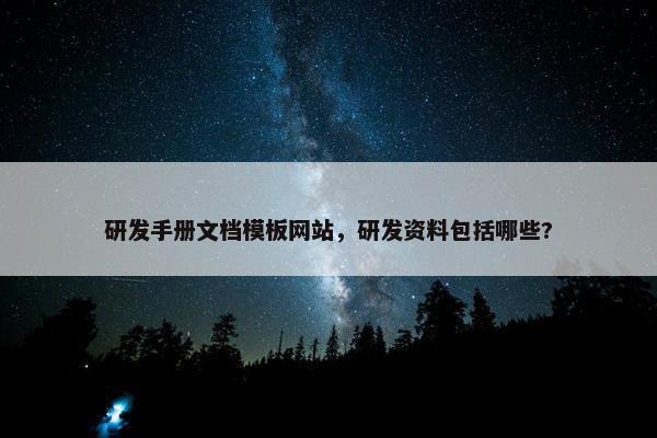 研发手册文档模板网站，研发资料包括哪些?