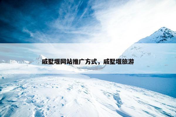 戚墅堰网站推广方式，戚墅堰旅游
