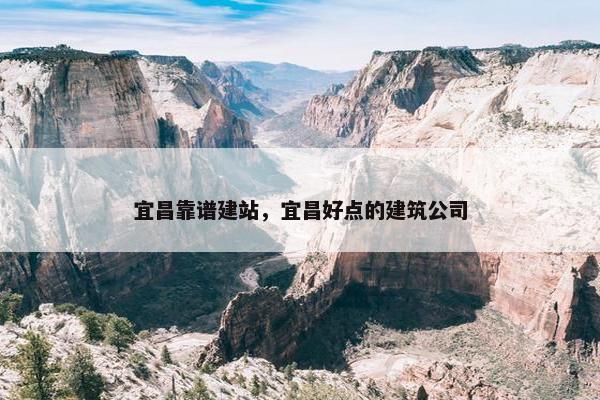 宜昌靠谱建站，宜昌好点的建筑公司