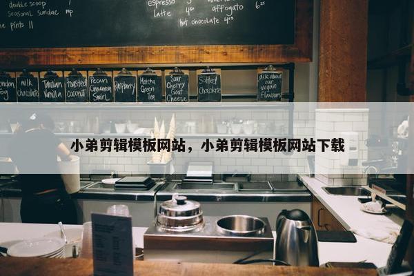 小弟剪辑模板网站，小弟剪辑模板网站下载