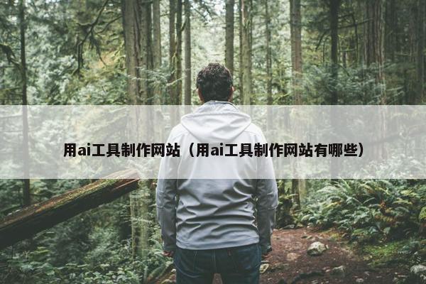 用ai工具制作网站（用ai工具制作网站有哪些）