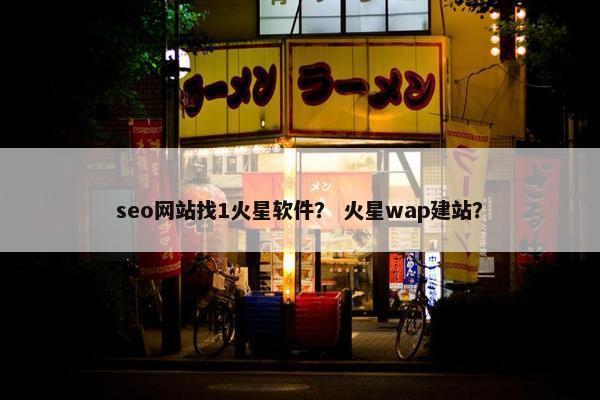 seo网站找1火星软件？ 火星wap建站？