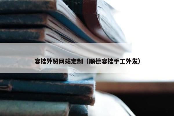 容桂外贸网站定制（顺德容桂手工外发）