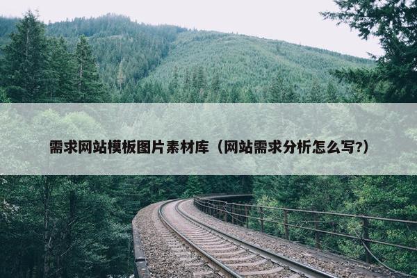 需求网站模板图片素材库（网站需求分析怎么写?）