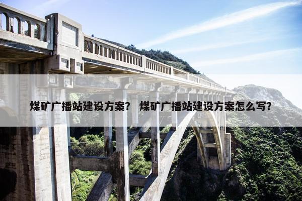 煤矿广播站建设方案？ 煤矿广播站建设方案怎么写？