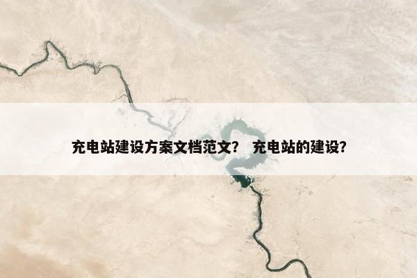 充电站建设方案文档范文？ 充电站的建设？