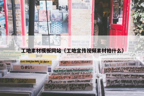 工地素材模板网站（工地宣传视频素材拍什么）