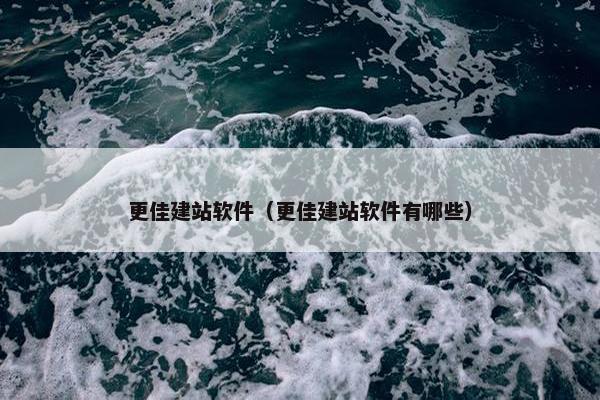 更佳建站软件（更佳建站软件有哪些）