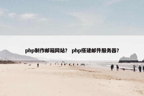 php制作邮箱网站？ php搭建邮件服务器？