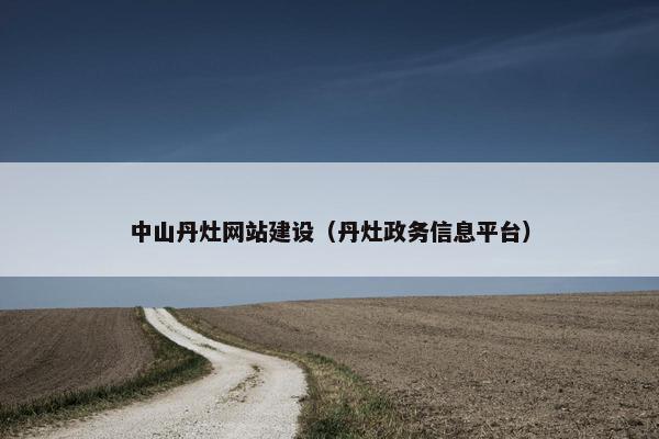 中山丹灶网站建设（丹灶政务信息平台）