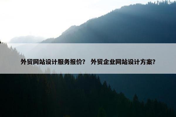 外贸网站设计服务报价？ 外贸企业网站设计方案？