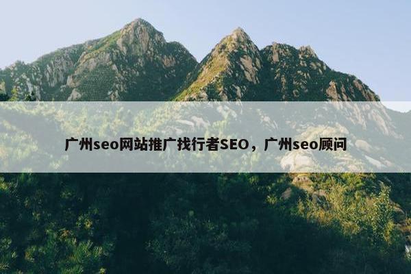 广州seo网站推广找行者SEO，广州seo顾问