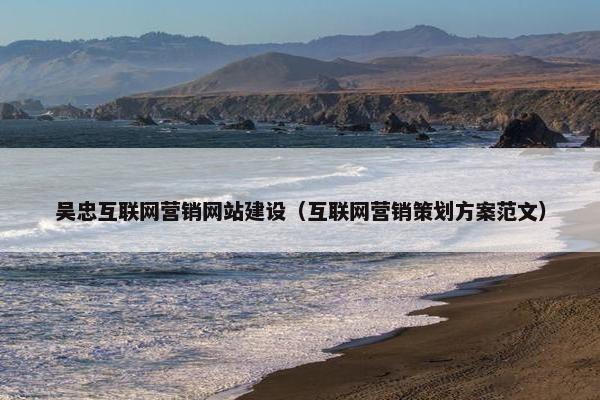 吴忠互联网营销网站建设（互联网营销策划方案范文）